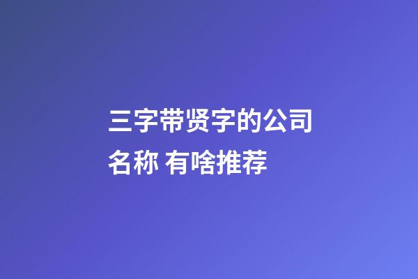 三字带贤字的公司名称 有啥推荐-第1张-公司起名-玄机派